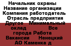 Начальник охраны › Название организации ­ Компания-работодатель › Отрасль предприятия ­ Другое › Минимальный оклад ­ 25 000 - Все города Работа » Вакансии   . Ненецкий АО,Каменка д.